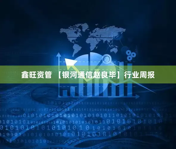 鑫旺资管 【银河通信赵良毕】行业周报