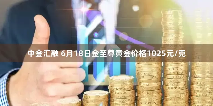 中金汇融 6月18日金至尊黄金价格1025元/克
