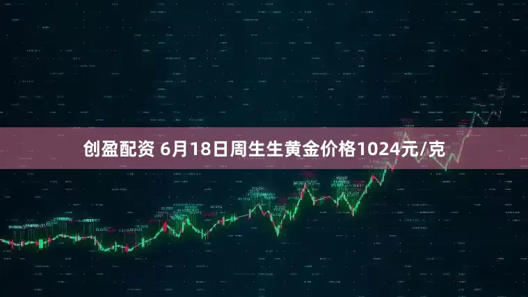创盈配资 6月18日周生生黄金价格1024元/克