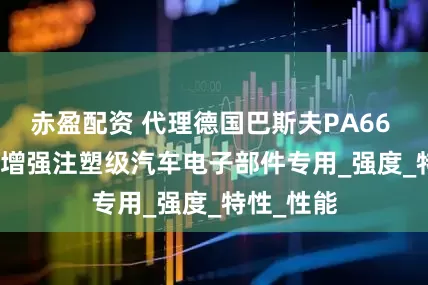 赤盈配资 代理德国巴斯夫PA66 A3X2G5增强注塑级汽车电子部件专用_强度_特性_性能