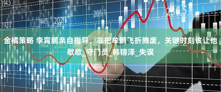 金橘策略 李霄鹏亲自指导，非把牟鹏飞折腾废，关键时刻该让他歇歇_守门员_韩镕泽_失误