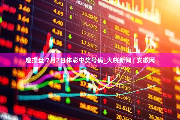 趣操盘 7月2日体彩中奖号码_大皖新闻 | 安徽网