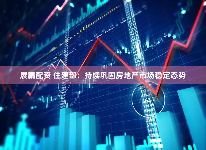 展鵬配资 住建部：持续巩固房地产市场稳定态势