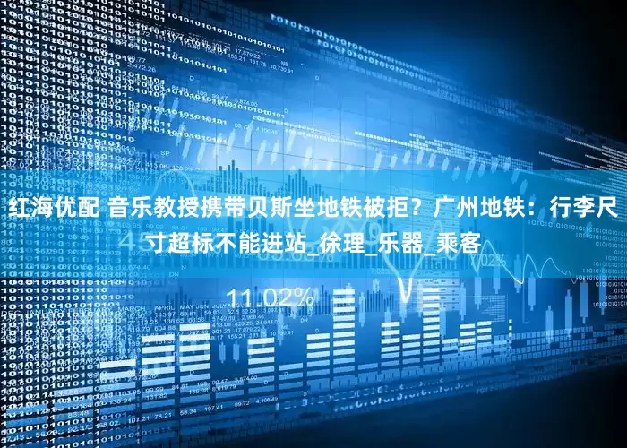 红海优配 音乐教授携带贝斯坐地铁被拒？广州地铁：行李尺寸超标不能进站_徐理_乐器_乘客