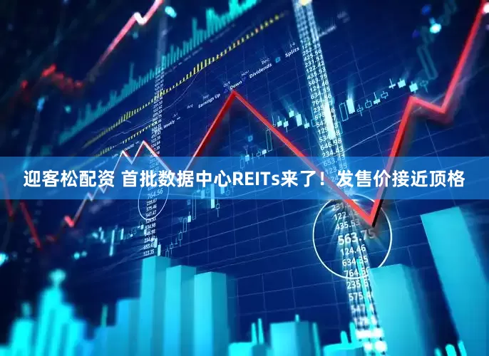 迎客松配资 首批数据中心REITs来了！发售价接近顶格