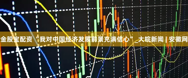 金股宝配资 “我对中国经济发展前景充满信心”_大皖新闻 | 安徽网