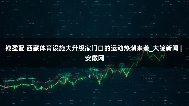 钱盈配 西藏体育设施大升级家门口的运动热潮来袭_大皖新闻 | 安徽网