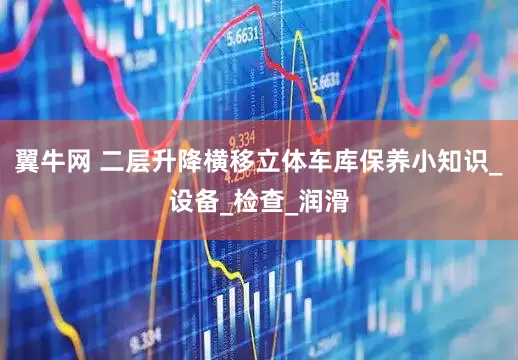 翼牛网 二层升降横移立体车库保养小知识_设备_检查_润滑