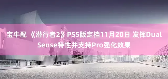 宝牛配 《潜行者2》PS5版定档11月20日 发挥DualSense特性并支持Pro强化效果
