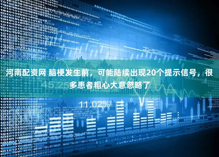 河南配资网 脑梗发生前，可能陆续出现20个提示信号，很多患者粗心大意忽略了