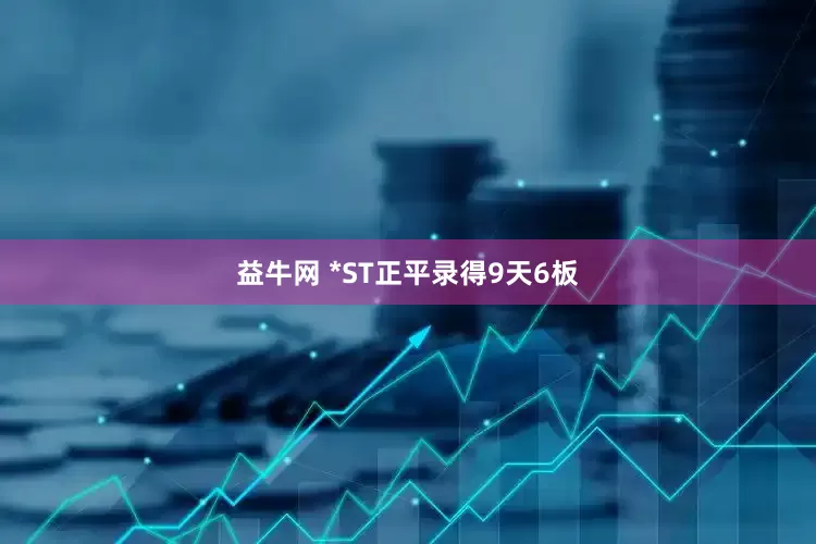 益牛网 *ST正平录得9天6板