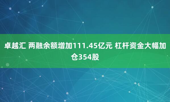 卓越汇 两融余额增加111.45亿元 杠杆资金大幅加仓354股