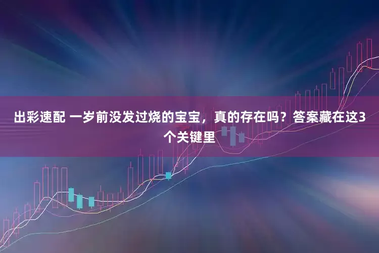出彩速配 一岁前没发过烧的宝宝，真的存在吗？答案藏在这3个关键里