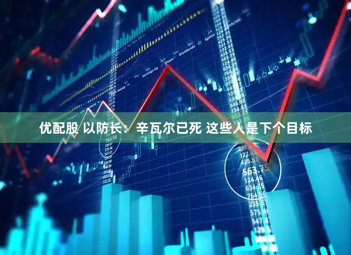 优配股 以防长：辛瓦尔已死 这些人是下个目标