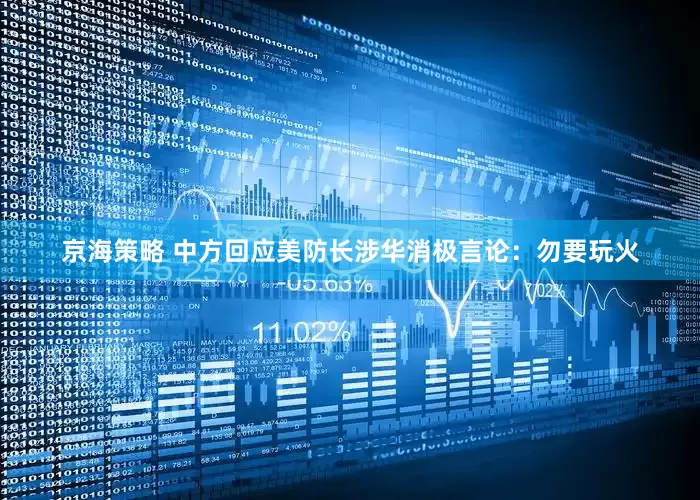 京海策略 中方回应美防长涉华消极言论：勿要玩火
