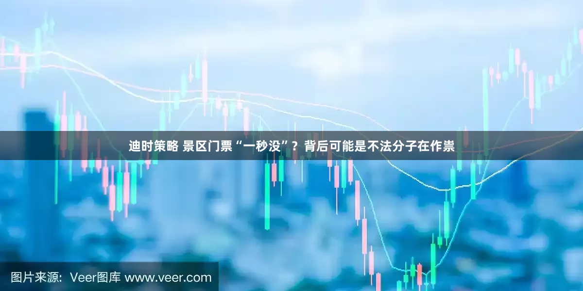 迪时策略 景区门票“一秒没”?背后可能是不法分子在作祟